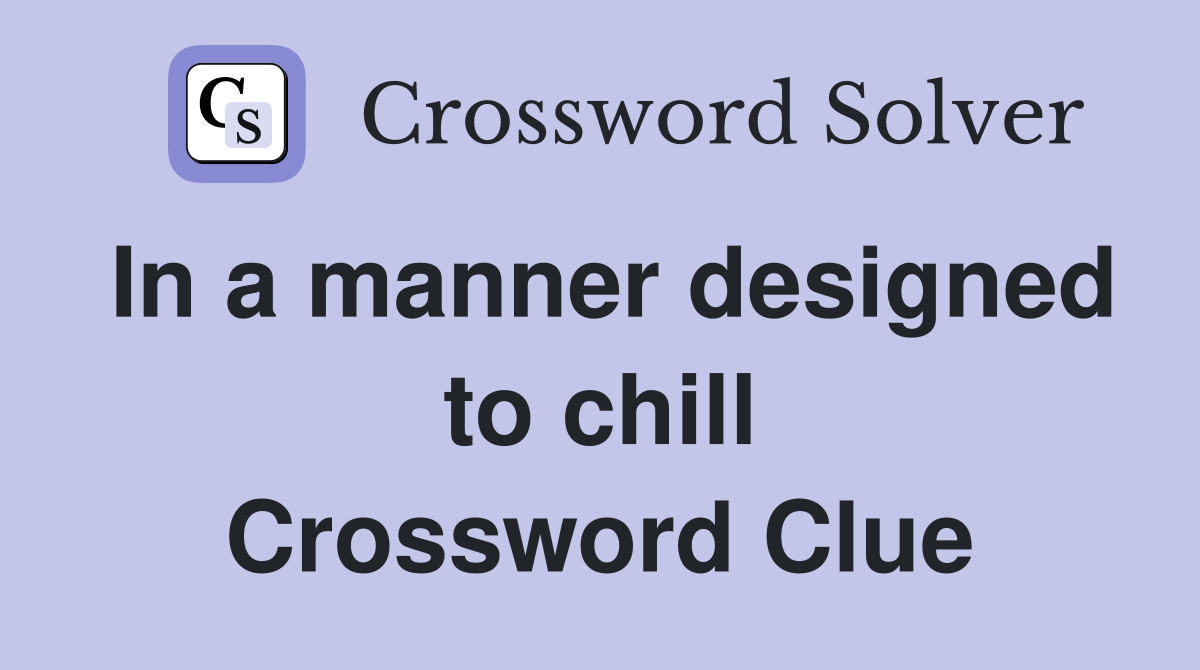 In a manner designed to chill Crossword Clue