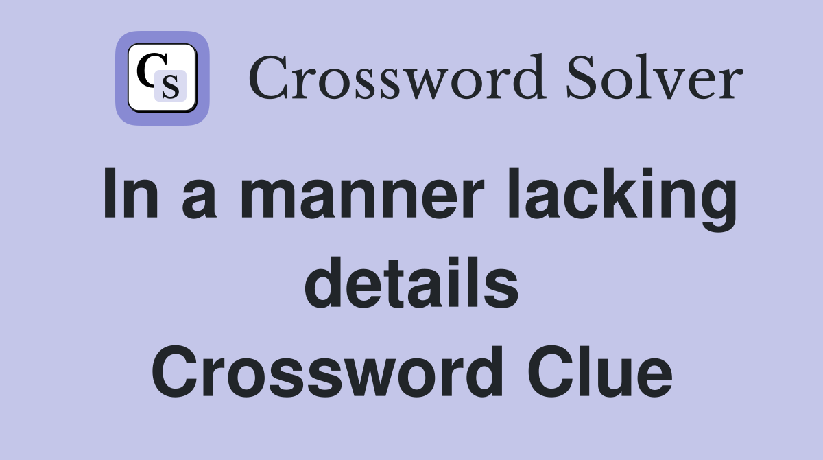 In a manner lacking details Crossword Clue