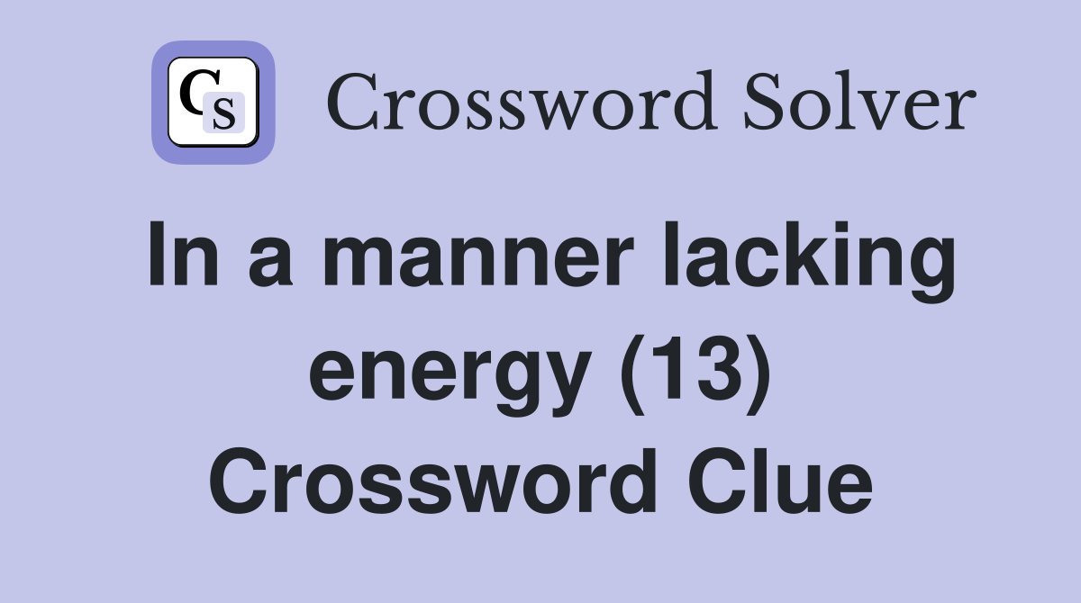 In a manner lacking energy (13) Crossword Clue