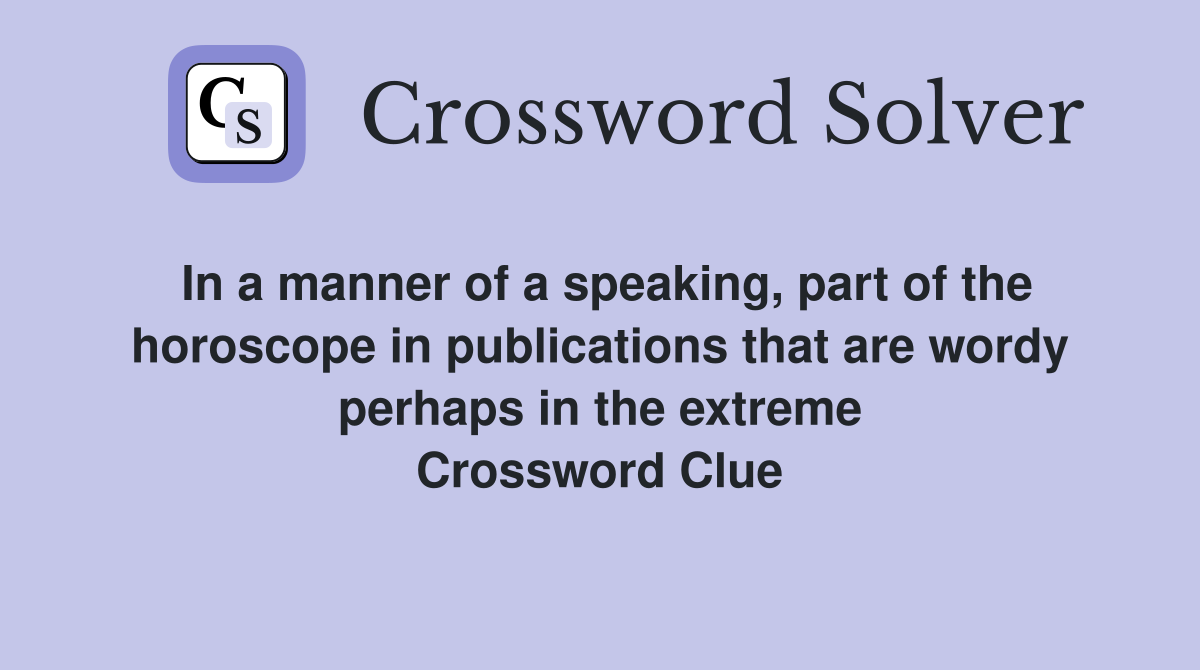 In a manner of a speaking, part of the horoscope in publications that are wordy perhaps in the extreme Crossword Clue