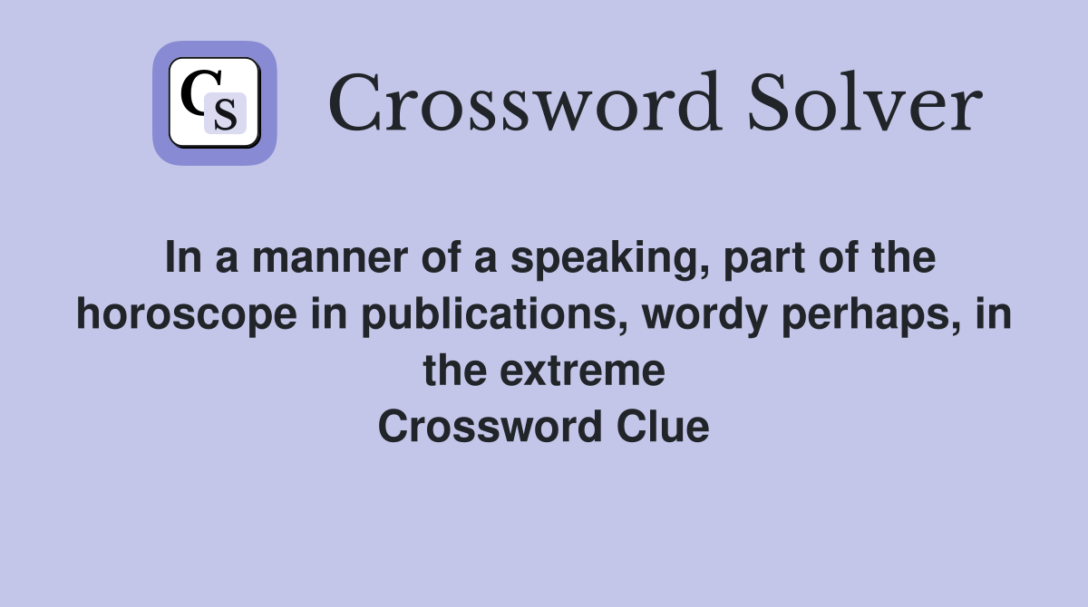 In a manner of a speaking, part of the horoscope in publications, wordy perhaps, in the extreme Crossword Clue