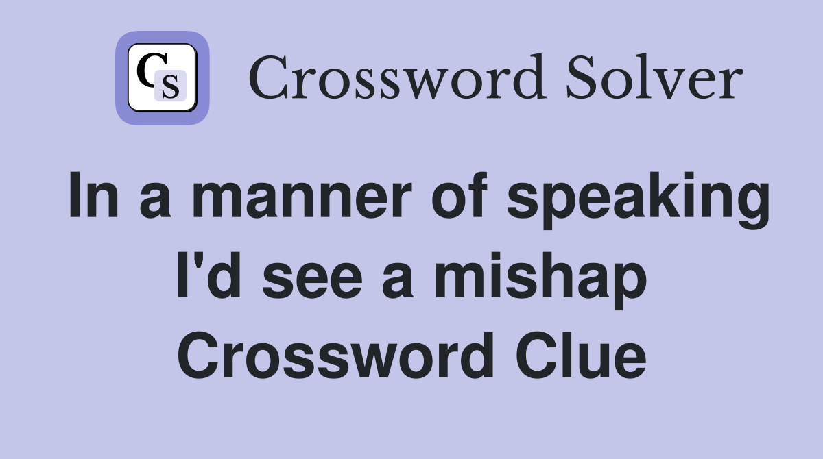 In a manner of speaking I'd see a mishap Crossword Clue