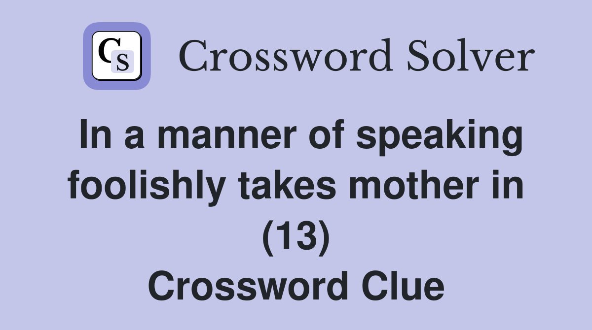 In a manner of speaking foolishly takes mother in (13) Crossword Clue