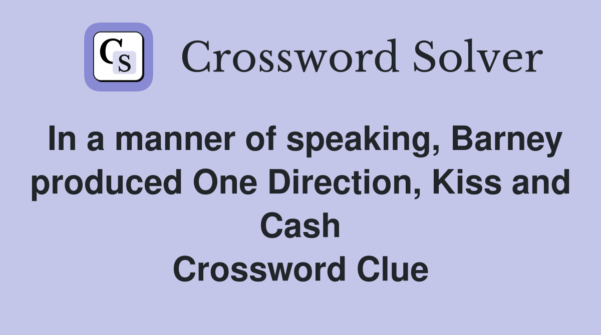In a manner of speaking, Barney produced One Direction, Kiss and Cash Crossword Clue