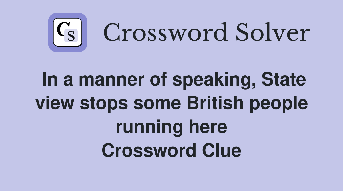 In a manner of speaking, State view stops some British people running here Crossword Clue