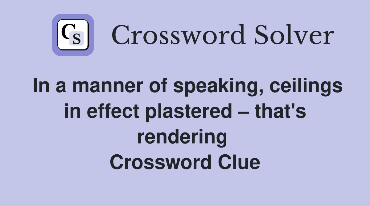In a manner of speaking, ceilings in effect plastered – that's rendering  Crossword Clue