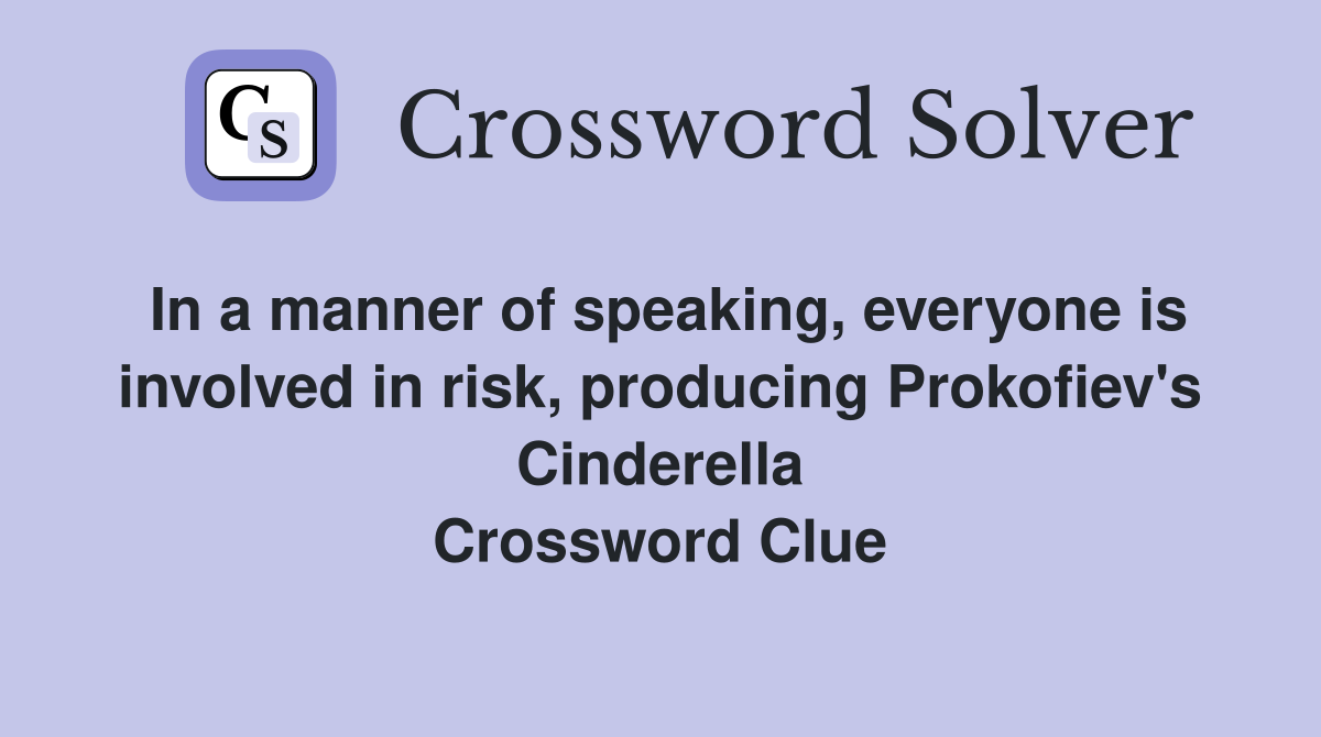 In a manner of speaking, everyone is involved in risk, producing Prokofiev's Cinderella Crossword Clue