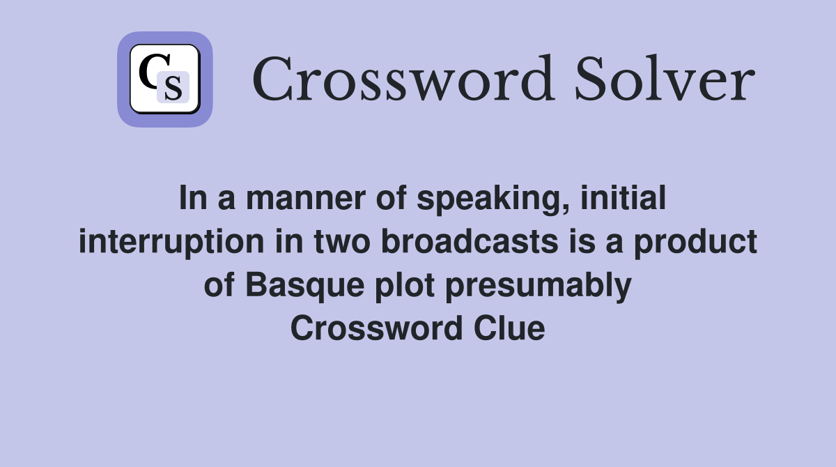 In a manner of speaking, initial interruption in two broadcasts is a product of Basque plot presumably Crossword Clue