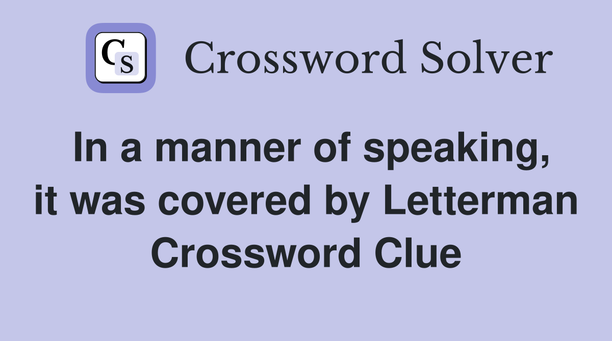 In a manner of speaking, it was covered by Letterman Crossword Clue
