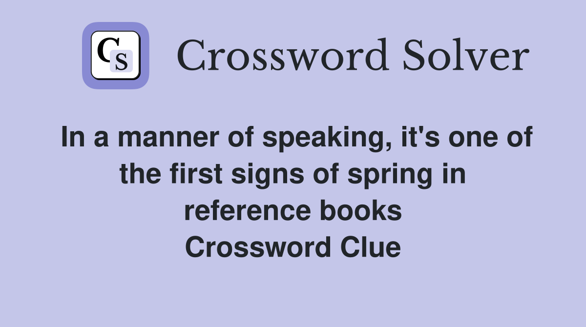 In a manner of speaking, it's one of the first signs of spring in reference books Crossword Clue