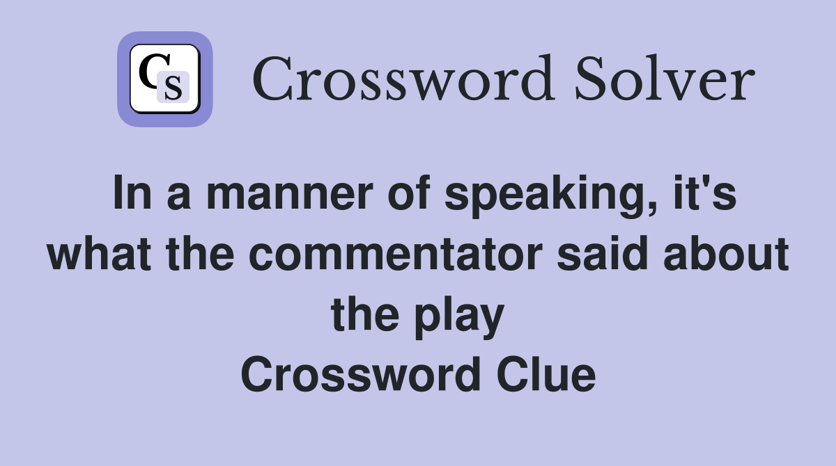 In a manner of speaking, it's what the commentator said about the play Crossword Clue