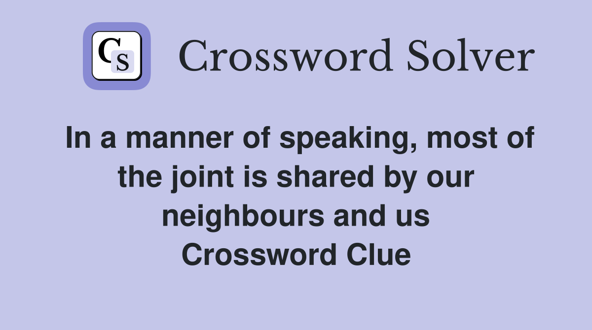 In a manner of speaking, most of the joint is shared by our neighbours and us Crossword Clue