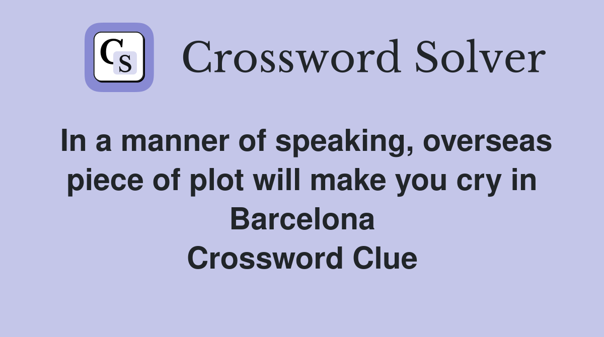 In a manner of speaking, overseas piece of plot will make you cry in Barcelona Crossword Clue