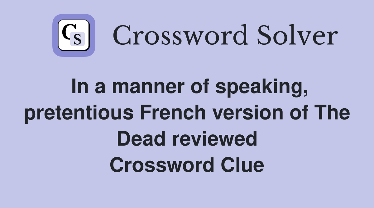 In a manner of speaking, pretentious French version of The Dead reviewed Crossword Clue