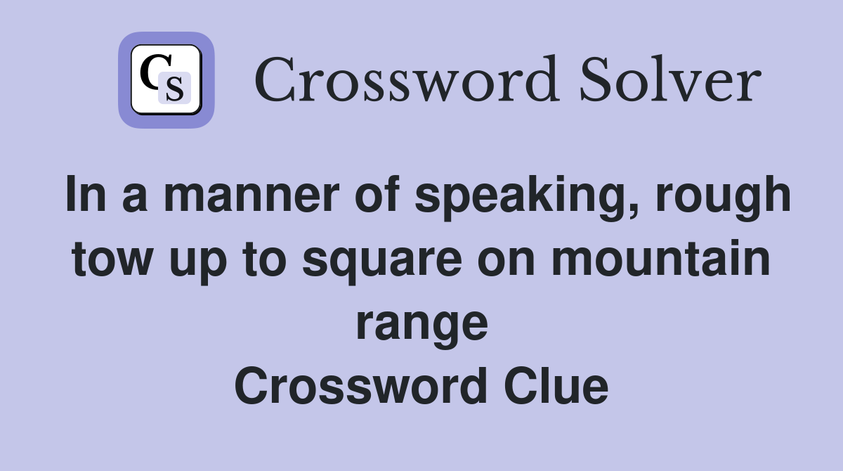 In a manner of speaking, rough tow up to square on mountain range Crossword Clue