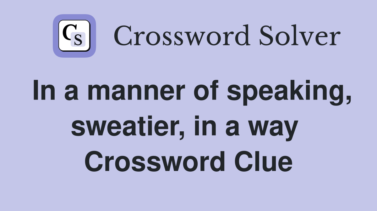 In a manner of speaking, sweatier, in a way  Crossword Clue