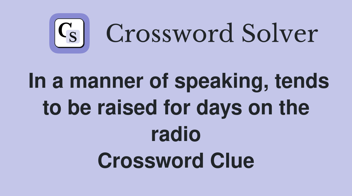 In a manner of speaking, tends to be raised for days on the radio Crossword Clue