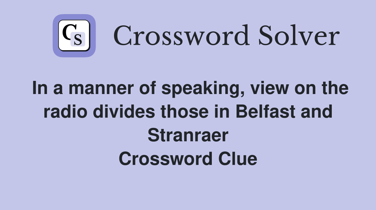 In a manner of speaking, view on the radio divides those in Belfast and Stranraer Crossword Clue