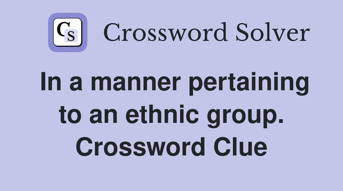 In a manner pertaining to an ethnic group. Crossword Clue