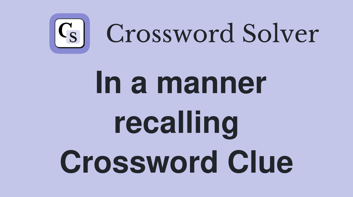 In a manner recalling Crossword Clue