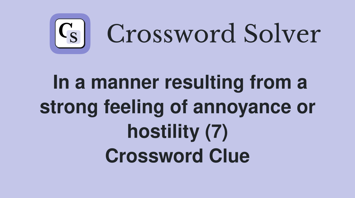 In a manner resulting from a strong feeling of annoyance or hostility (7) Crossword Clue