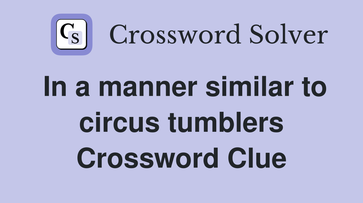 In a manner similar to circus tumblers Crossword Clue
