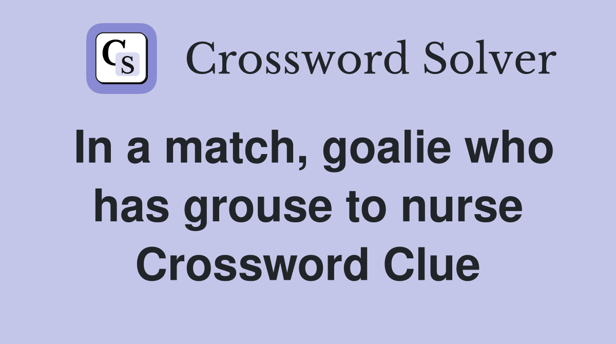 In a match, goalie who has grouse to nurse Crossword Clue