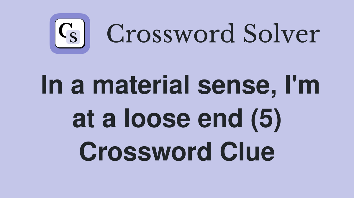 In a material sense, I'm at a loose end (5) Crossword Clue