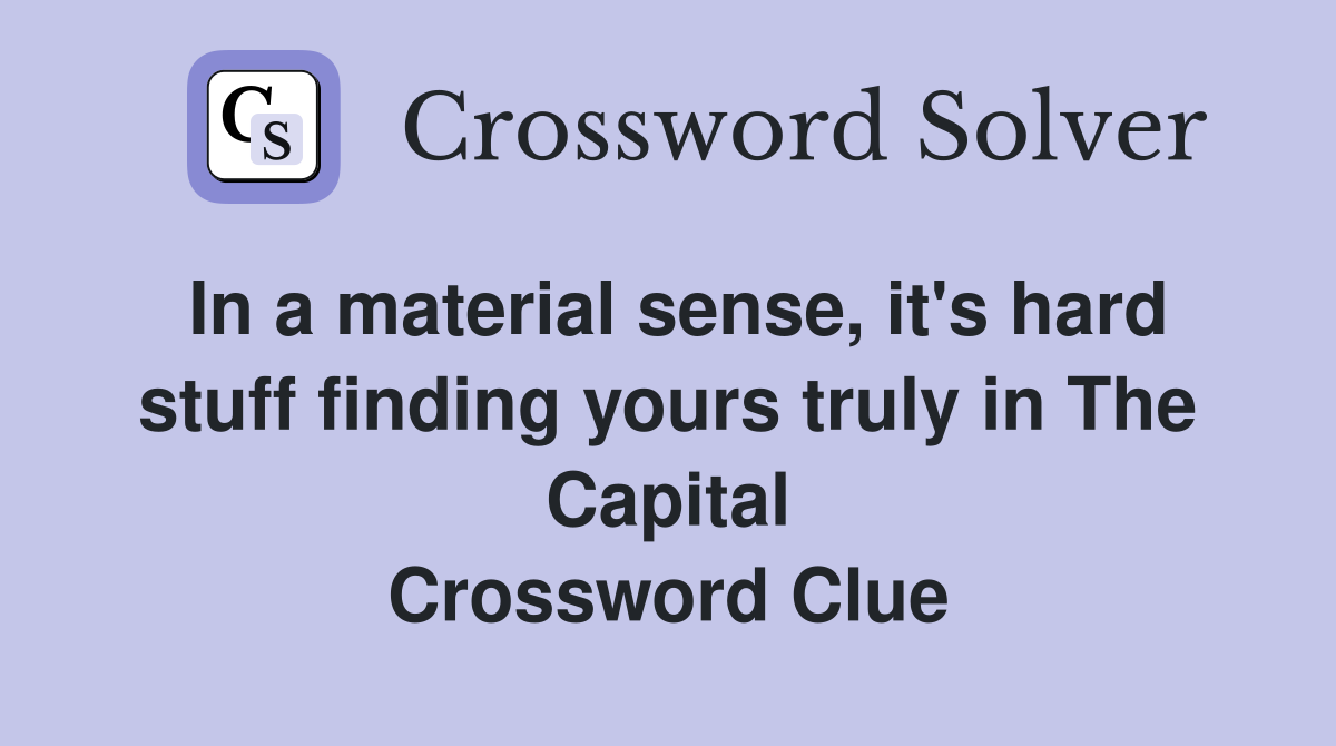 In a material sense, it's hard stuff finding yours truly in The Capital Crossword Clue
