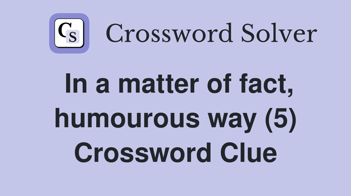 In a matter of fact, humourous way (5) Crossword Clue