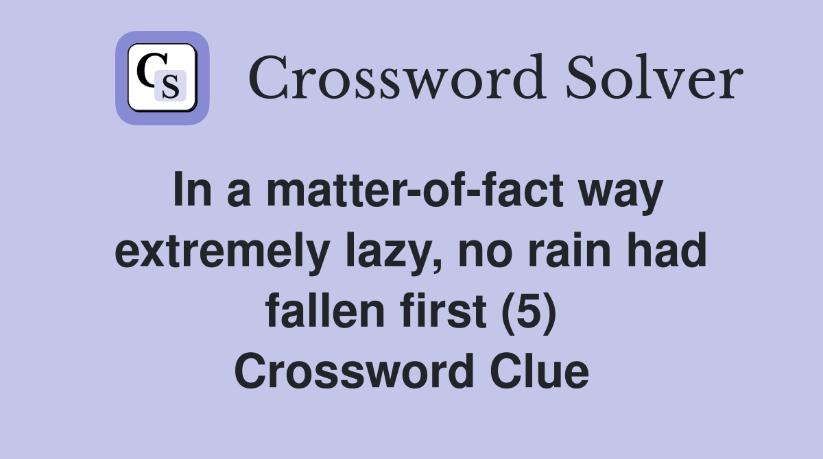 In a matter-of-fact way extremely lazy, no rain had fallen first (5) Crossword Clue