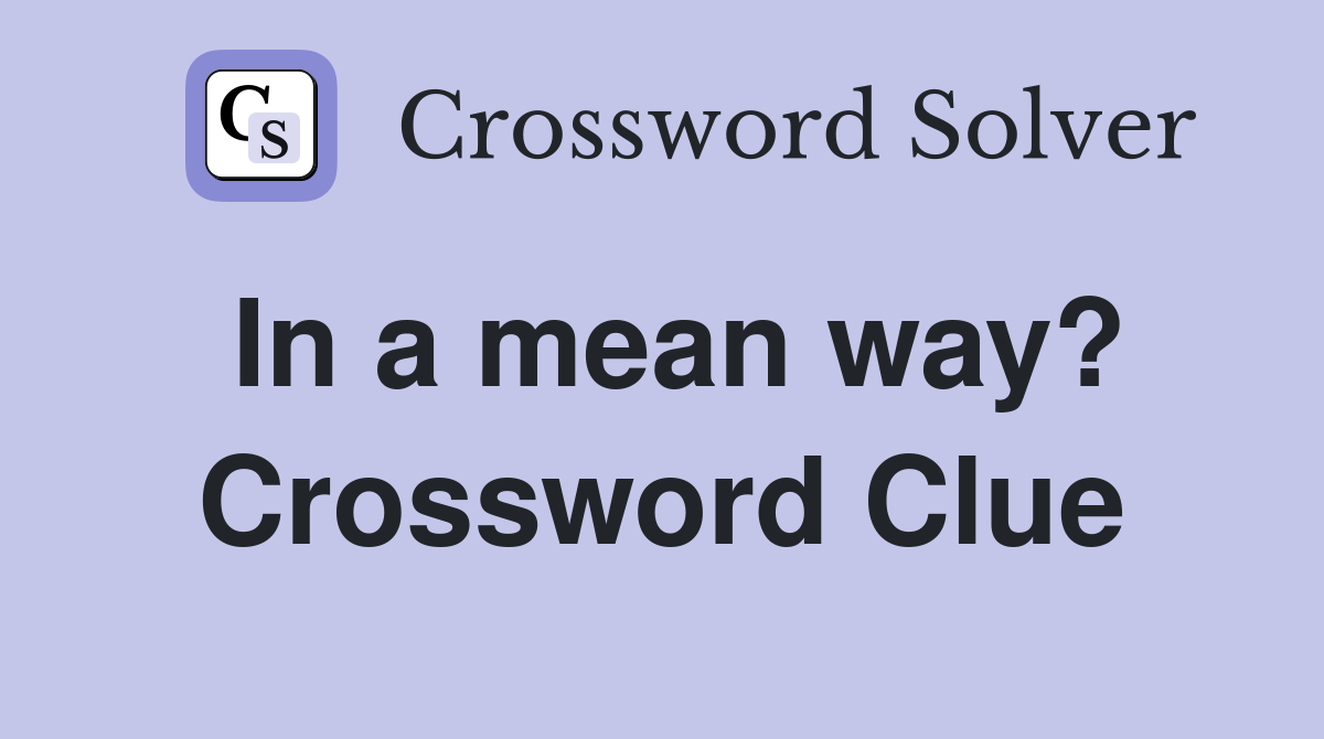 In a mean way? Crossword Clue