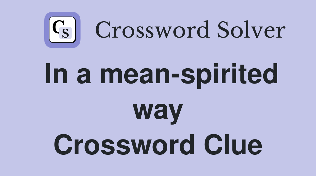 In a mean-spirited way Crossword Clue