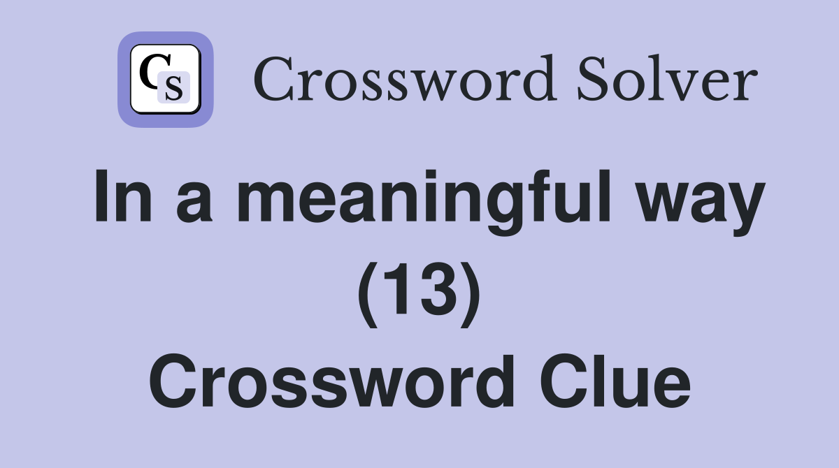 In a meaningful way (13) Crossword Clue