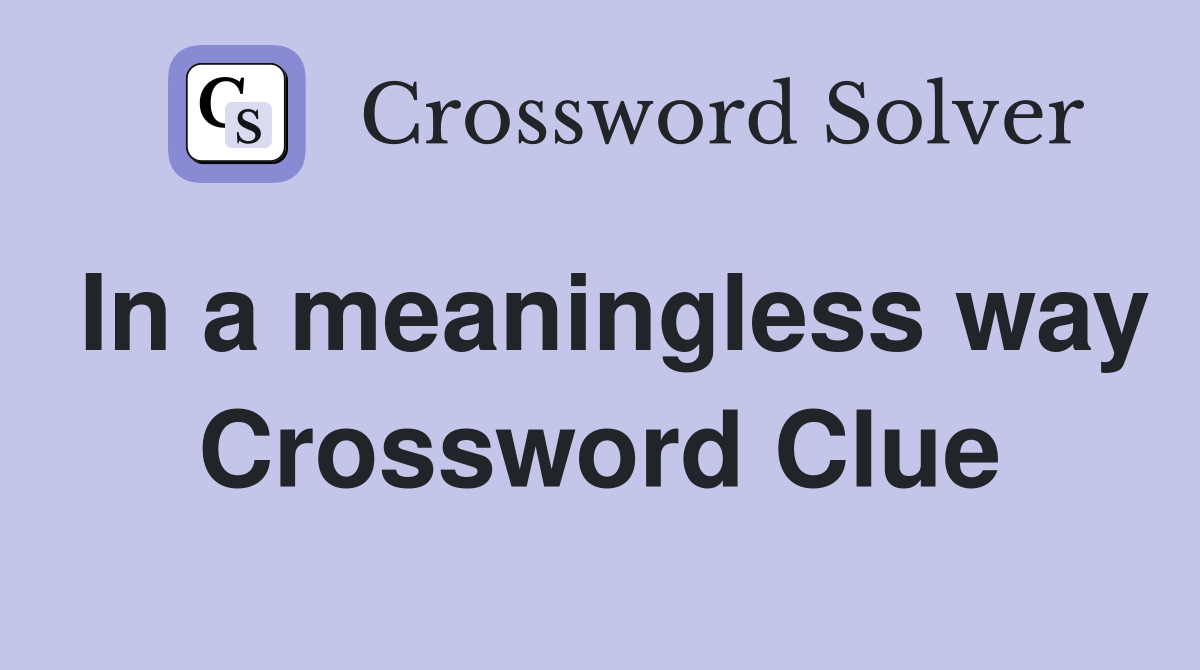 In a meaningless way Crossword Clue