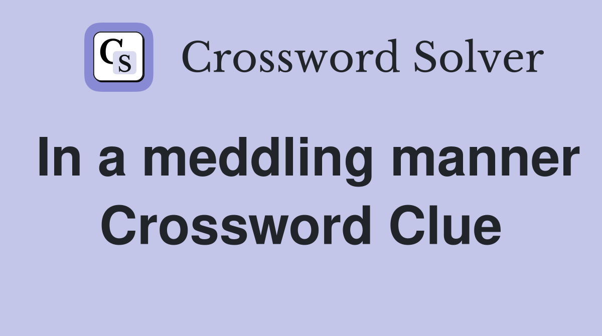 In a meddling manner Crossword Clue