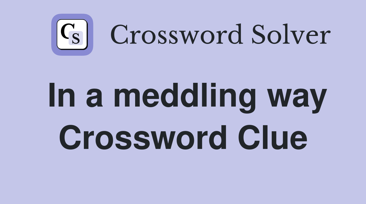 In a meddling way Crossword Clue