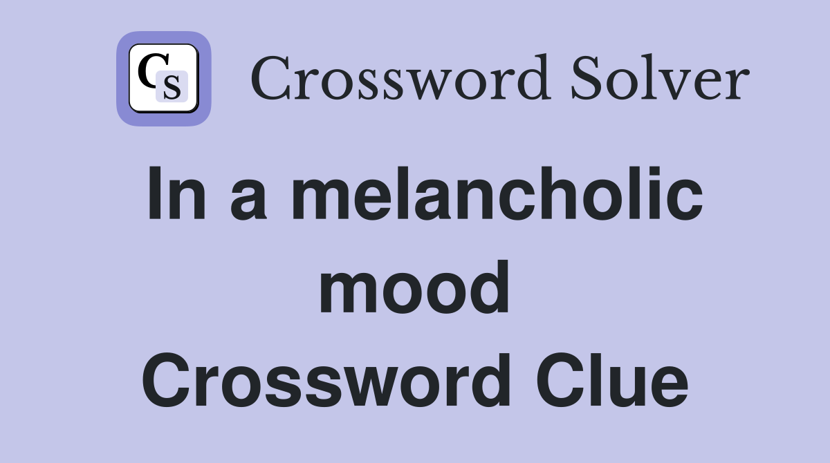 In a melancholic mood Crossword Clue
