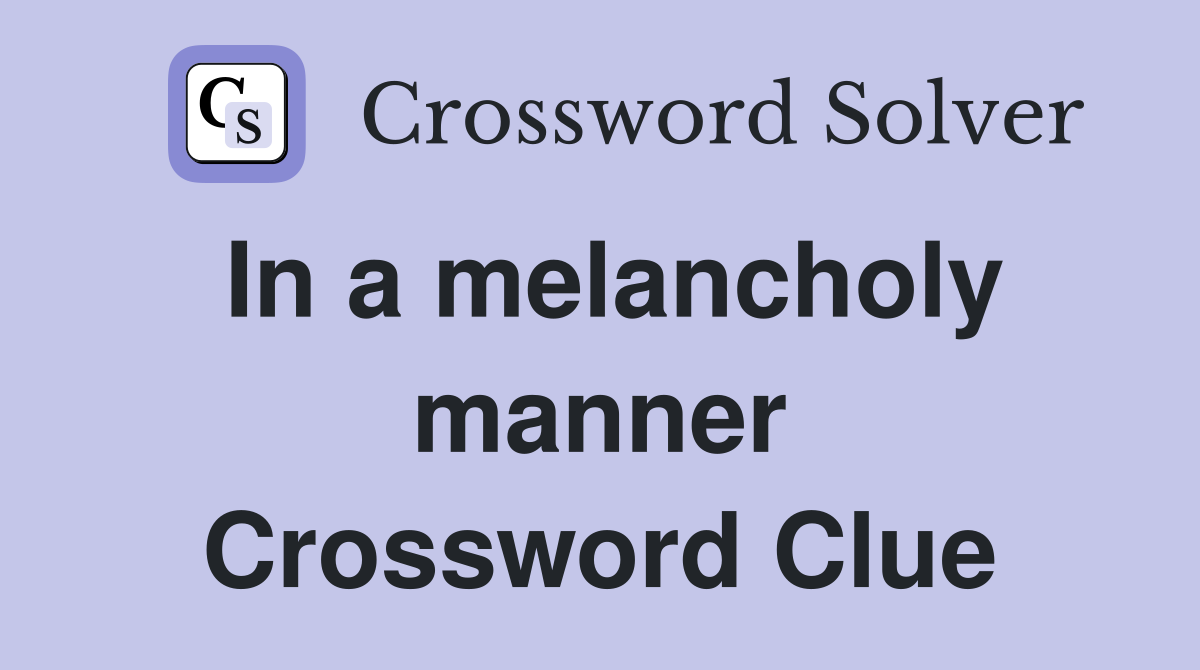 In a melancholy manner Crossword Clue
