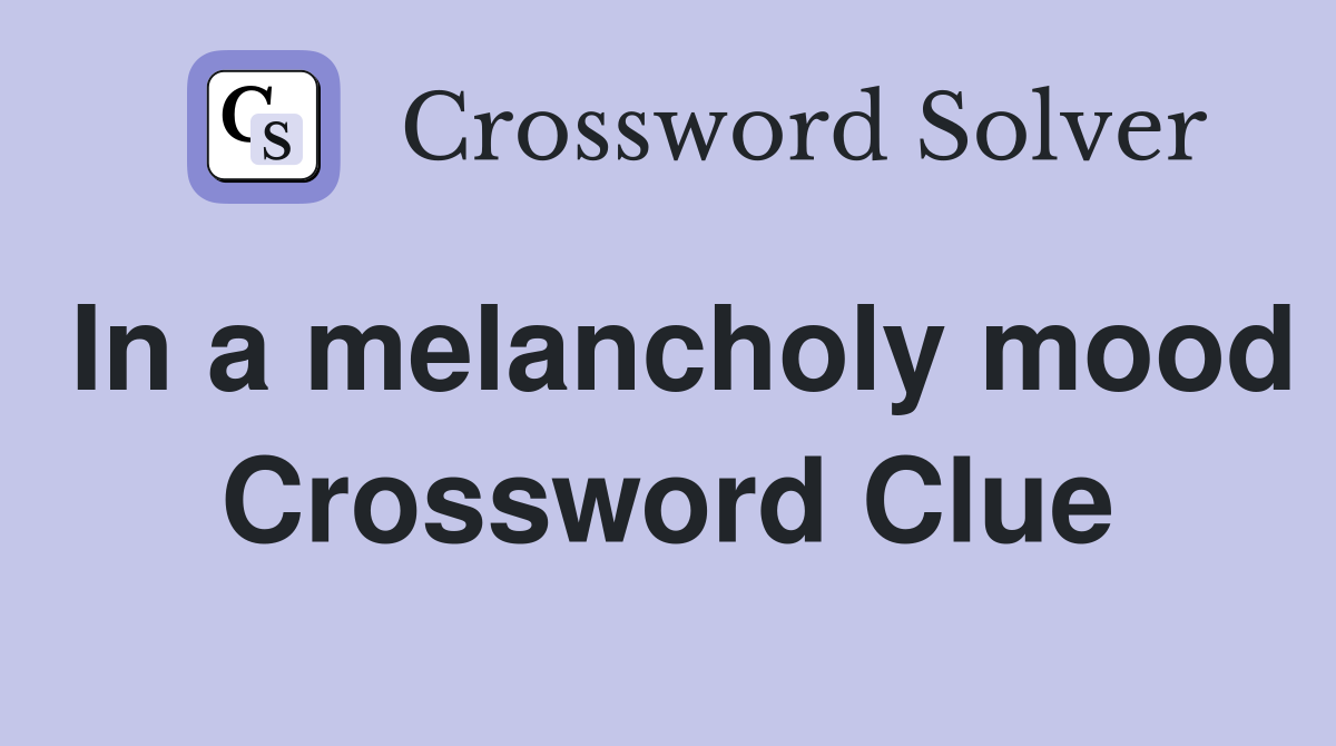 In a melancholy mood Crossword Clue