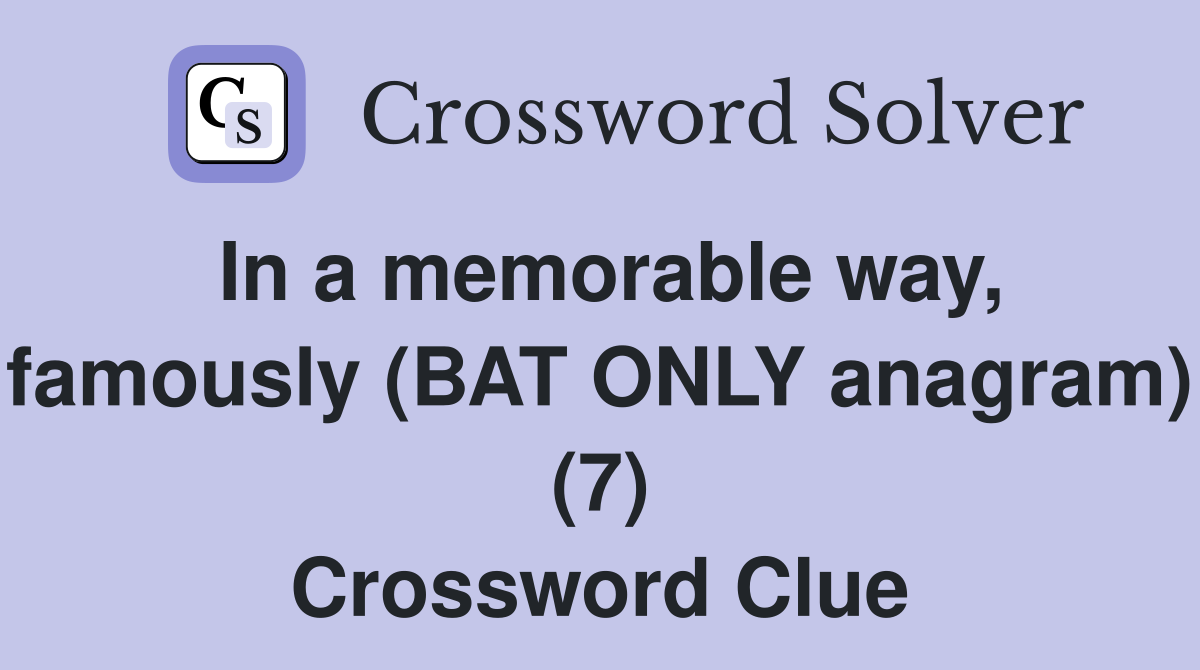 In a memorable way, famously (BAT ONLY anagram) (7) Crossword Clue
