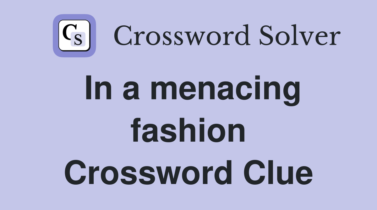 In a menacing fashion Crossword Clue