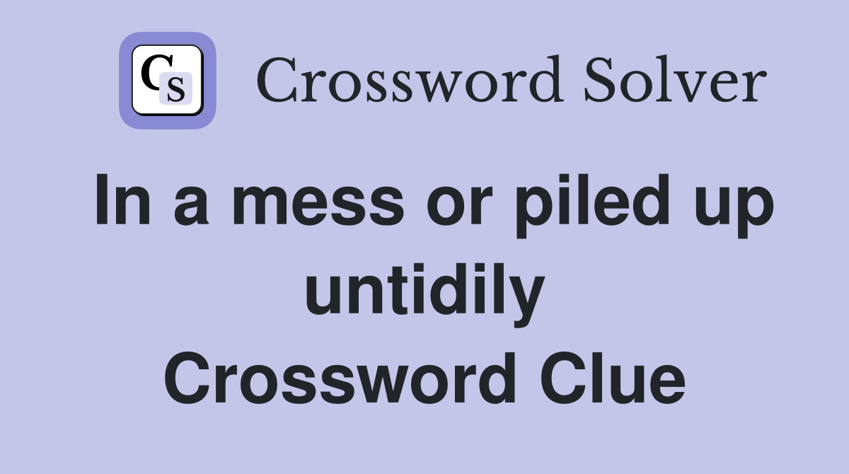 In a mess or piled up untidily Crossword Clue