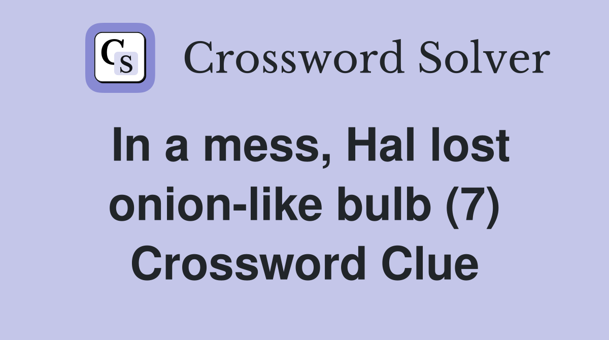 In a mess, Hal lost onion-like bulb (7) Crossword Clue