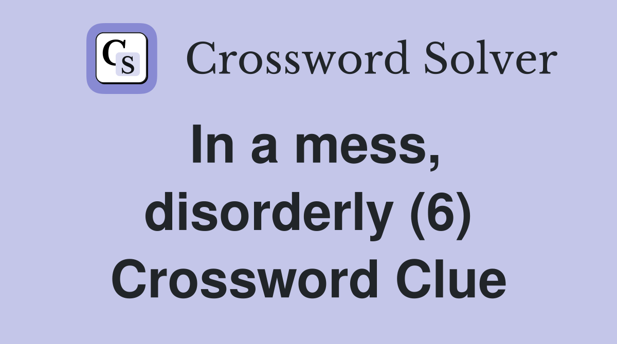 In a mess, disorderly (6) Crossword Clue