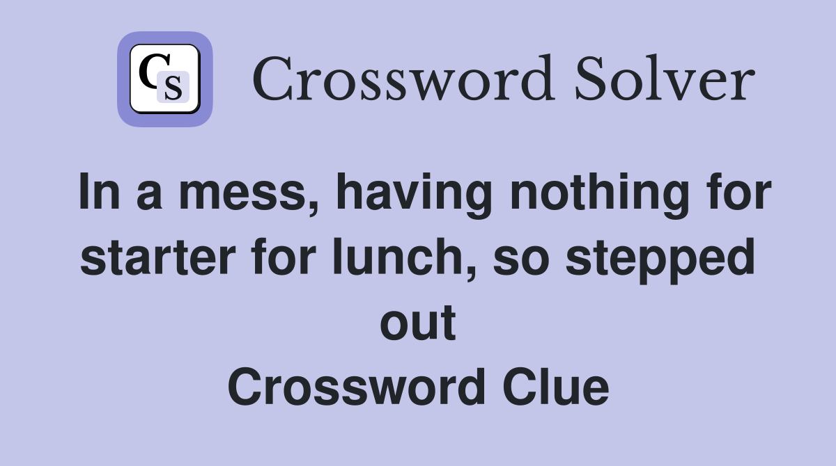 In a mess, having nothing for starter for lunch, so stepped out Crossword Clue