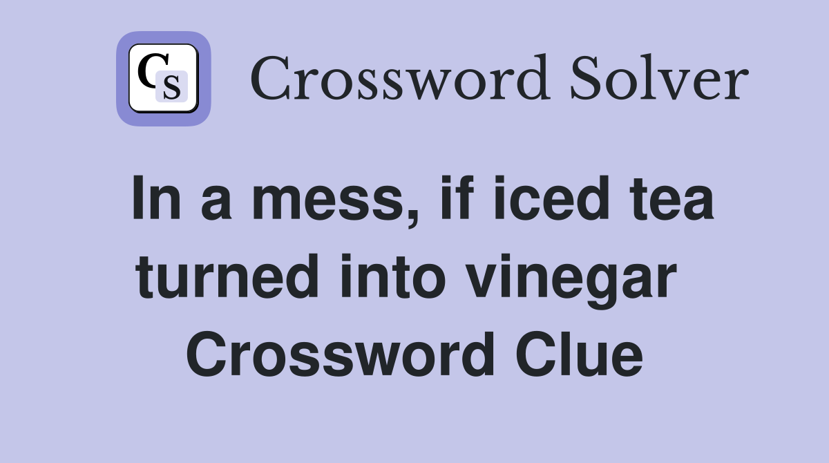 In a mess, if iced tea turned into vinegar  Crossword Clue