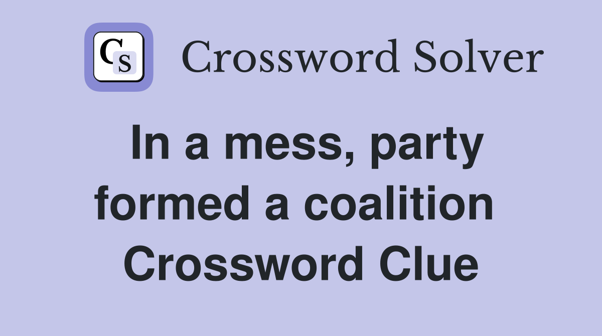 In a mess, party formed a coalition  Crossword Clue