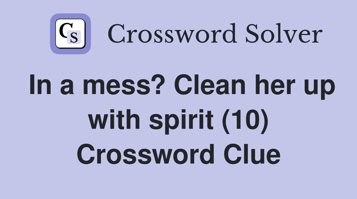 In a mess? Clean her up with spirit (10) Crossword Clue