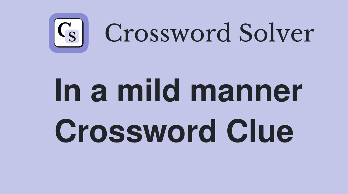 In a mild manner Crossword Clue